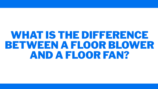 What is the Difference Between a Floor Blower and a Floor Fan?